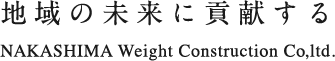 地域の未来に貢献する NAKASHIMA Weight Construction Co,ltd.